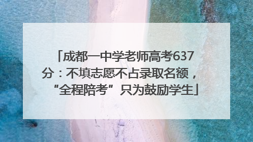 成都一中学老师高考637分：不填志愿不占录取名额，“全程陪考”只为鼓励学生