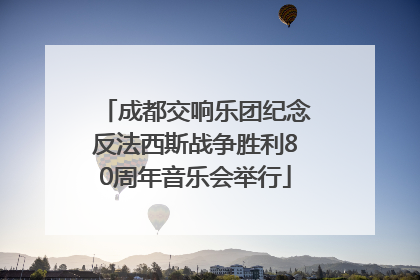 成都交响乐团纪念反法西斯战争胜利80周年音乐会举行