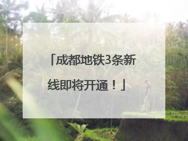 成都地铁3条新线即将开通！