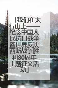 我们在太行山上——纪念中国人民抗日战争暨世界反法西斯战争胜利80周年主题征文活动