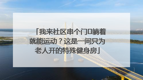 我来社区串个门⑯躺着就能运动？这是一间只为老人开的特殊健身房