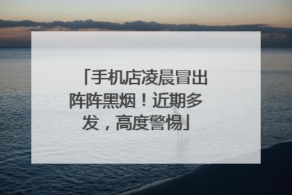 手机店凌晨冒出阵阵黑烟！近期多发，高度警惕