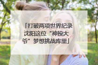 打破两项世界纪录 沈阳这位“神投大爷”梦想挑战库里