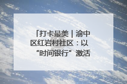 打卡最美｜渝中区红岩村社区：以“时间银行”激活垃圾分类新动能