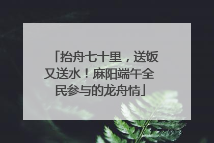 抬舟七十里，送饭又送水！麻阳端午全民参与的龙舟情