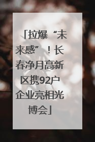 拉爆“未来感”！长春净月高新区携92户企业亮相光博会