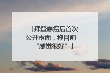 拜登患癌后首次公开露面，称目前“感觉很好”