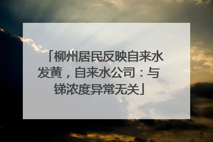 柳州居民反映自来水发黄，自来水公司：与锑浓度异常无关