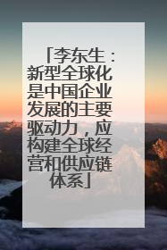 李东生：新型全球化是中国企业发展的主要驱动力，应构建全球经营和供应链体系
