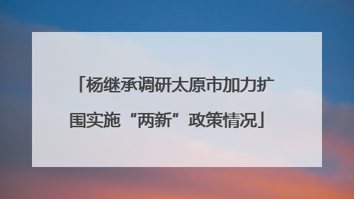 杨继承调研太原市加力扩围实施“两新”政策情况