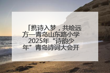 携诗入梦，共绘远方—青岛山东路小学2025年“诗韵少年”青岛诗词大会开幕畅游诗词之海