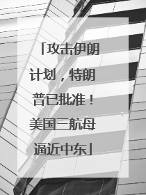 攻击伊朗计划，特朗普已批准！美国三航母逼近中东