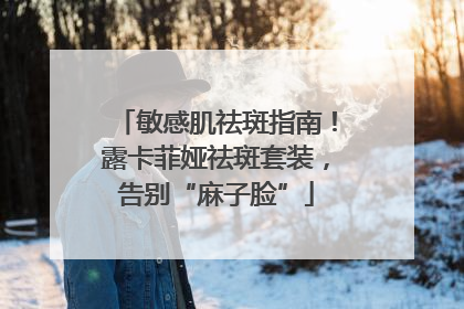 敏感肌祛斑指南！露卡菲娅祛斑套装，告别“麻子脸”