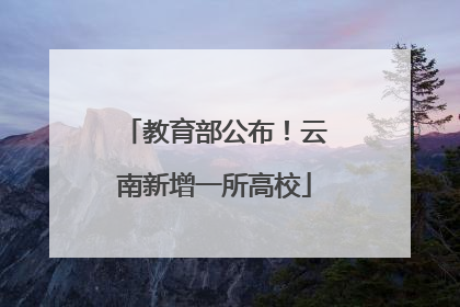 教育部公布！云南新增一所高校