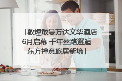 敦煌敢曼万达文华酒店6月启幕 千年丝路邂逅东方禅意旅居新境