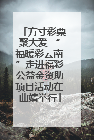 方寸彩票聚大爱 “福暖彩云南”走进福彩公益金资助项目活动在曲靖举行