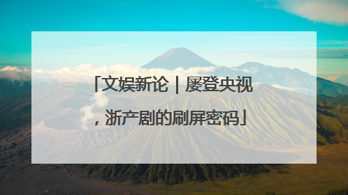 文娱新论｜屡登央视，浙产剧的刷屏密码
