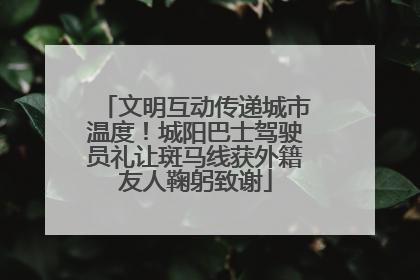 文明互动传递城市温度！城阳巴士驾驶员礼让斑马线获外籍友人鞠躬致谢