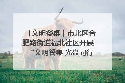 文明餐桌｜市北区合肥路街道福北社区开展“文明餐桌 光盘同行——小餐桌带动大文明”宣传活动