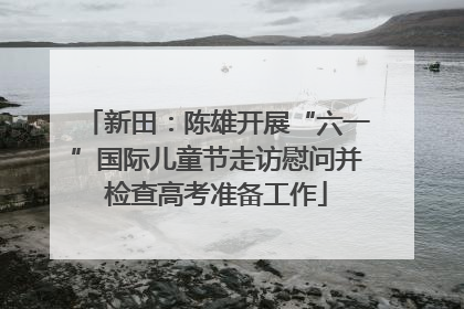 新田：陈雄开展“六一”国际儿童节走访慰问并检查高考准备工作