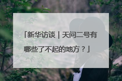 新华访谈｜天问二号有哪些了不起的地方？