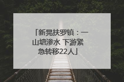新晃扶罗镇：一山塘渗水 下游紧急转移22人