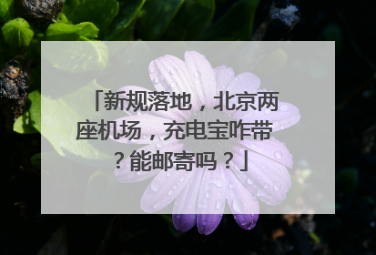 新规落地，北京两座机场，充电宝咋带？能邮寄吗？