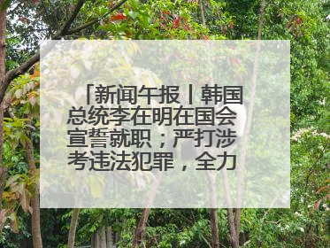 新闻午报丨韩国总统李在明在国会宣誓就职；严打涉考违法犯罪，全力维护高考安全公平考试环境