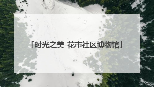 时光之美-花市社区博物馆
