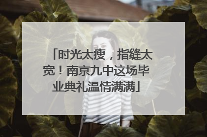 时光太瘦，指缝太宽！南京九中这场毕业典礼温情满满
