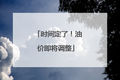 时间定了！油价即将调整