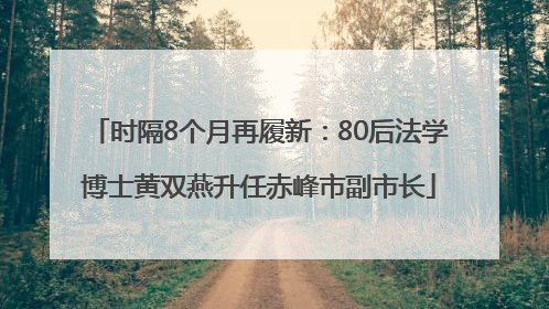 时隔8个月再履新：80后法学博士黄双燕升任赤峰市副市长