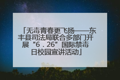 无毒青春更飞扬——东丰县司法局联合多部门开展“6．26”国际禁毒日校园宣讲活动