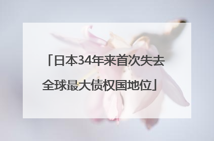 日本34年来首次失去全球最大债权国地位