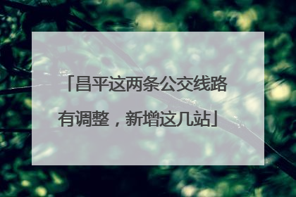 昌平这两条公交线路有调整，新增这几站