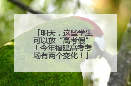 明天，这些学生可以放“高考假”！今年福建高考考场有两个变化！