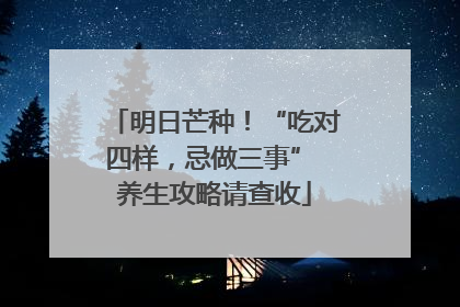明日芒种！“吃对四样，忌做三事” 养生攻略请查收