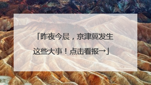 昨夜今晨，京津冀发生这些大事！点击看报→