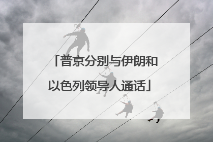 普京分别与伊朗和以色列领导人通话