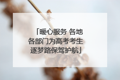 暖心服务 各地各部门为高考考生逐梦路保驾护航