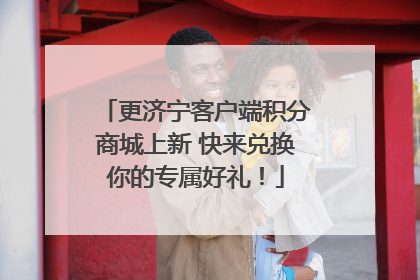 更济宁客户端积分商城上新 快来兑换你的专属好礼！