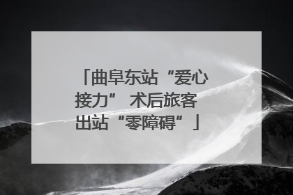 曲阜东站“爱心接力” 术后旅客出站“零障碍”