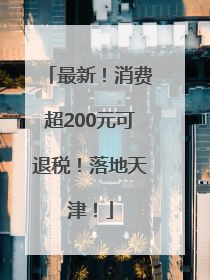 最新！消费超200元可退税！落地天津！