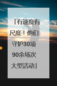有速度有尺度！他们守护30项90余场次大型活动