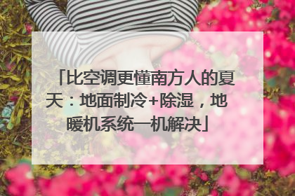 比空调更懂南方人的夏天：地面制冷+除湿，地暖机系统一机解决