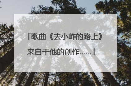 歌曲《去小岞的路上》来自于他的创作……
