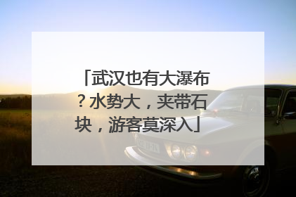武汉也有大瀑布？水势大，夹带石块，游客莫深入