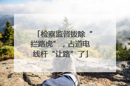 检察监督拔除“拦路虎”，占道电线杆“让路”了