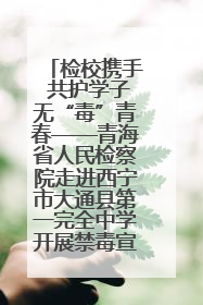 检校携手 共护学子无“毒”青春——青海省人民检察院走进西宁市大通县第一完全中学开展禁毒宣传侧记