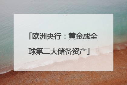 欧洲央行：黄金成全球第二大储备资产